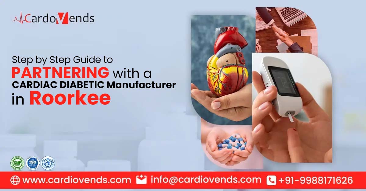 Step by Step Guide to Partnering with a Cardiac Diabetic Manufacturer in Roorkee | Cardiovends